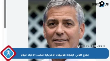 جورج كلوني: أيقونة هوليوود الأمريكية تتصدر الأخبار اليوم